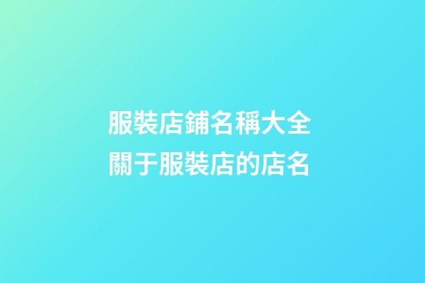 服裝店鋪名稱大全 關于服裝店的店名-第1張-店鋪起名-玄機派
